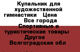 Купальник для художественной гимнастики › Цена ­ 7 500 - Все города Спортивные и туристические товары » Другое   . Волгоградская обл.